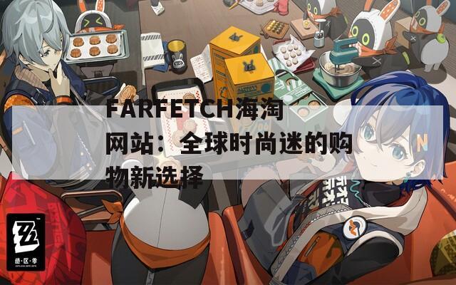 FARFETCH海淘网站：全球时尚迷的购物新选择  第1张