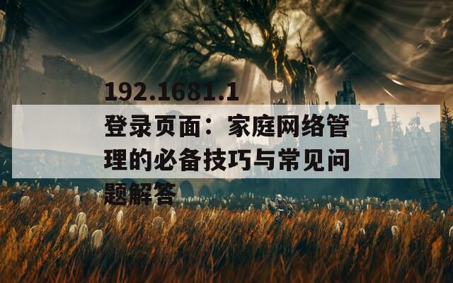 192.1681.1登录页面：家庭网络管理的必备技巧与常见问题解答