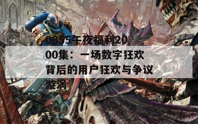 0855午夜福利2000集：一场数字狂欢背后的用户狂欢与争议漩涡  第1张