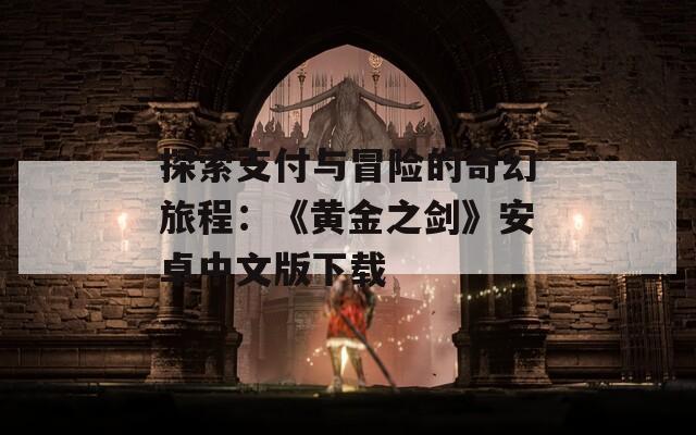 探索支付与冒险的奇幻旅程：《黄金之剑》安卓中文版下载  第1张