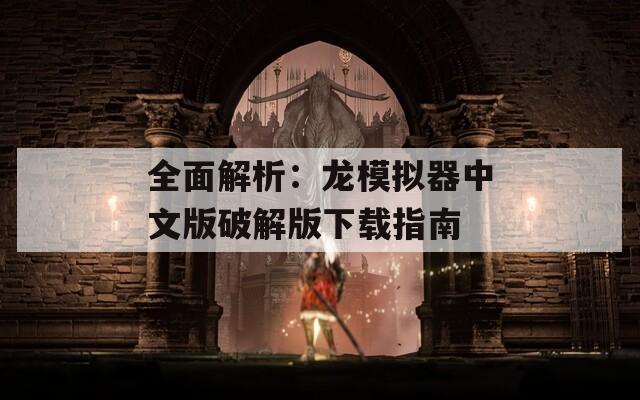 全面解析：龙模拟器中文版破解版下载指南  第1张