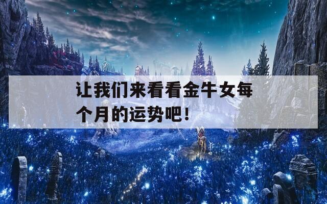 让我们来看看金牛女每个月的运势吧！  第1张