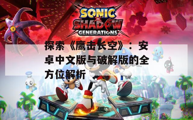 探索《鹰击长空》：安卓中文版与破解版的全方位解析