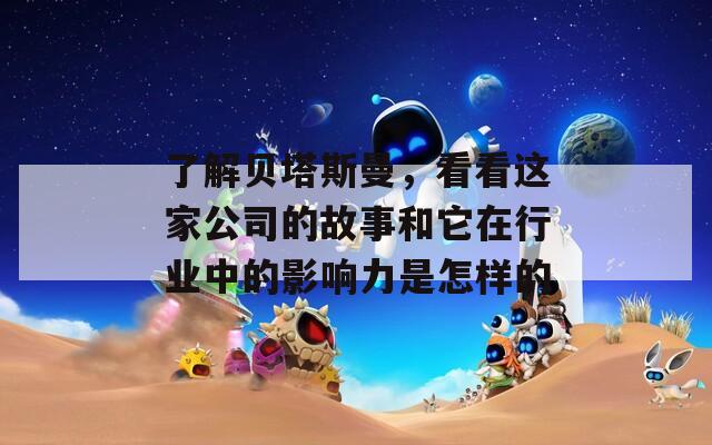 了解贝塔斯曼，看看这家公司的故事和它在行业中的影响力是怎样的