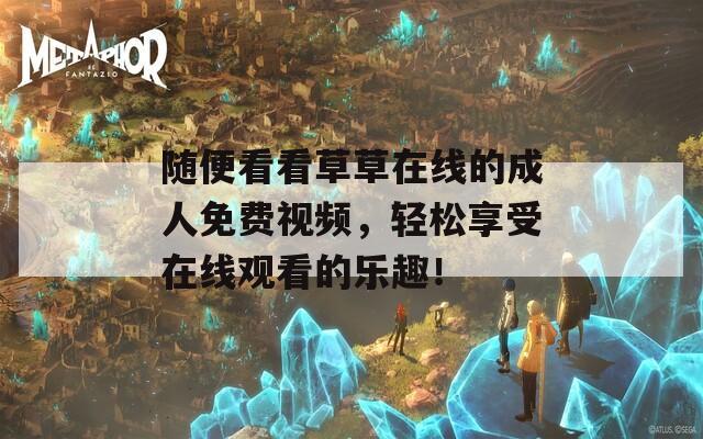 随便看看草草在线的成人免费视频，轻松享受在线观看的乐趣！  第1张