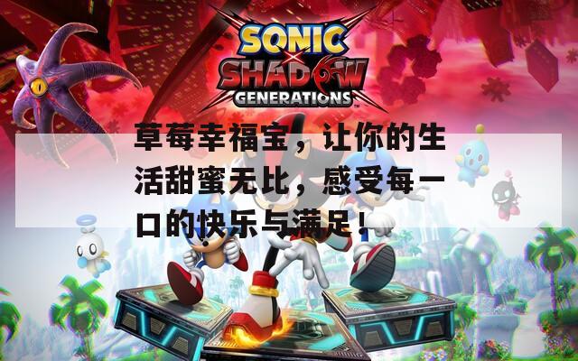 草莓幸福宝，让你的生活甜蜜无比，感受每一口的快乐与满足！