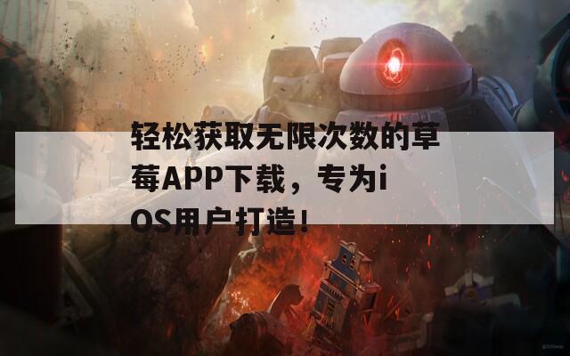 轻松获取无限次数的草莓APP下载，专为iOS用户打造！