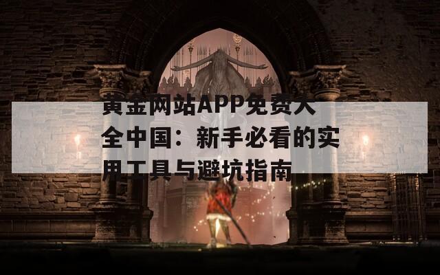 黄金网站APP免费大全中国：新手必看的实用工具与避坑指南  第1张