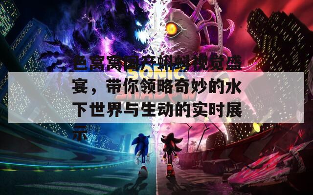 色窝窝国产蝌蚪视觉盛宴，带你领略奇妙的水下世界与生动的实时展示  第1张