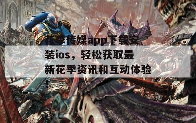 花季传媒app下载安装ios，轻松获取最新花季资讯和互动体验！