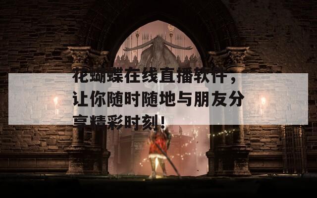 花蝴蝶在线直播软件，让你随时随地与朋友分享精彩时刻！