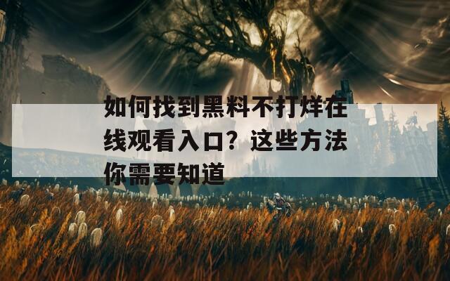 如何找到黑料不打烊在线观看入口？这些方法你需要知道  第1张