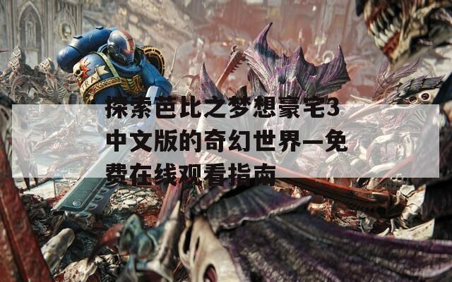 探索芭比之梦想豪宅3中文版的奇幻世界—免费在线观看指南