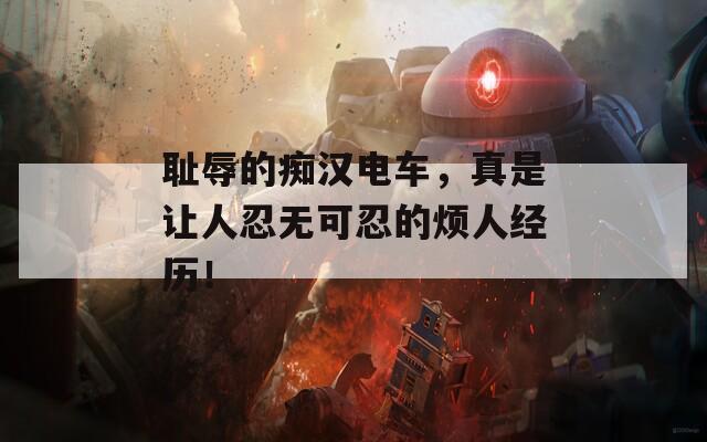 耻辱的痴汉电车，真是让人忍无可忍的烦人经历！