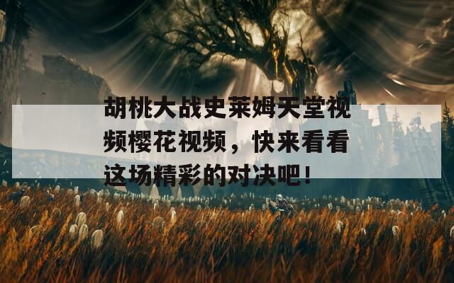 胡桃大战史莱姆天堂视频樱花视频，快来看看这场精彩的对决吧！