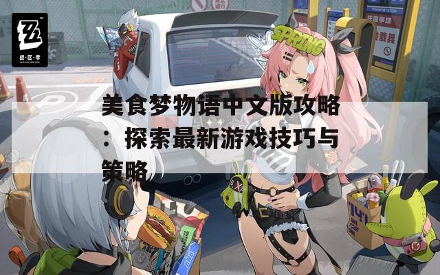 美食梦物语中文版攻略：探索最新游戏技巧与策略