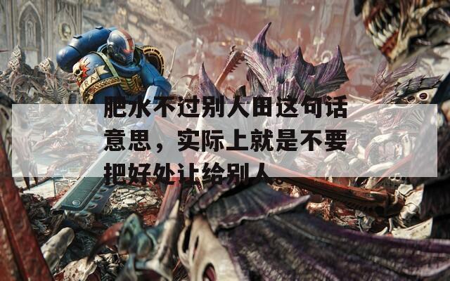 肥水不过别人田这句话意思，实际上就是不要把好处让给别人。  第1张