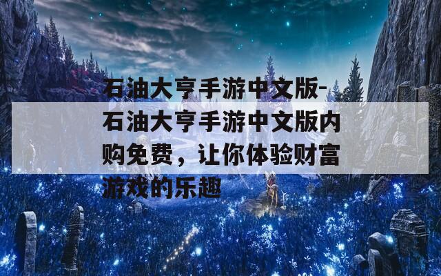 石油大亨手游中文版-石油大亨手游中文版内购免费，让你体验财富游戏的乐趣