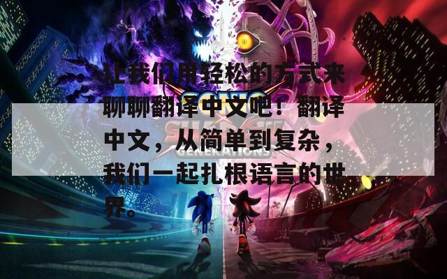 让我们用轻松的方式来聊聊翻译中文吧！翻译中文，从简单到复杂，我们一起扎根语言的世界。