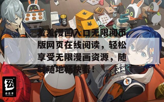 羞羞漫画入口无限阅币版网页在线阅读，轻松享受无限漫画资源，随时随地畅快看！