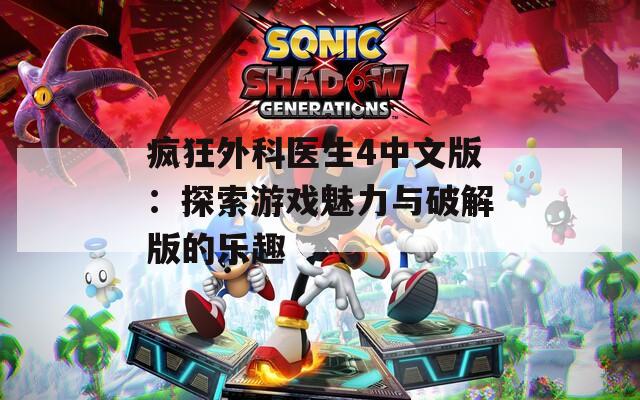 疯狂外科医生4中文版：探索游戏魅力与破解版的乐趣