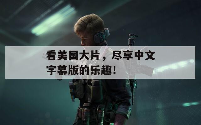 看美国大片，尽享中文字幕版的乐趣！