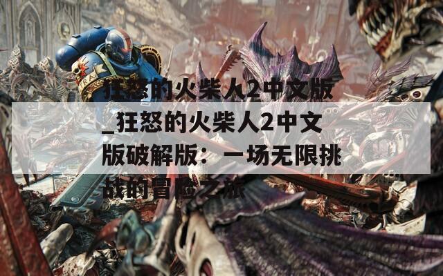 狂怒的火柴人2中文版_狂怒的火柴人2中文版破解版：一场无限挑战的冒险之旅