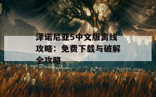 泽诺尼亚5中文版离线攻略：免费下载与破解全攻略