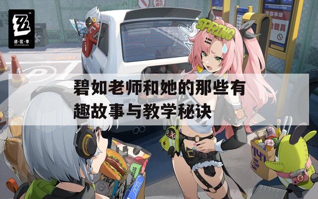 碧如老师和她的那些有趣故事与教学秘诀