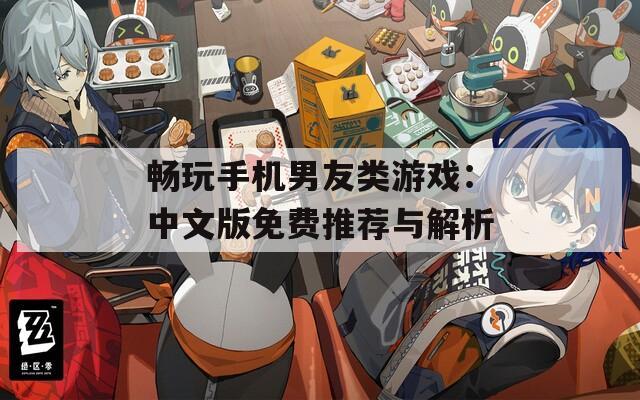 畅玩手机男友类游戏：中文版免费推荐与解析