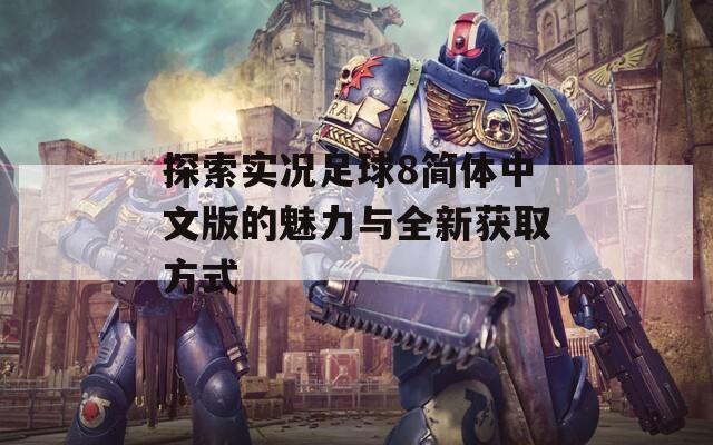 探索实况足球8简体中文版的魅力与全新获取方式