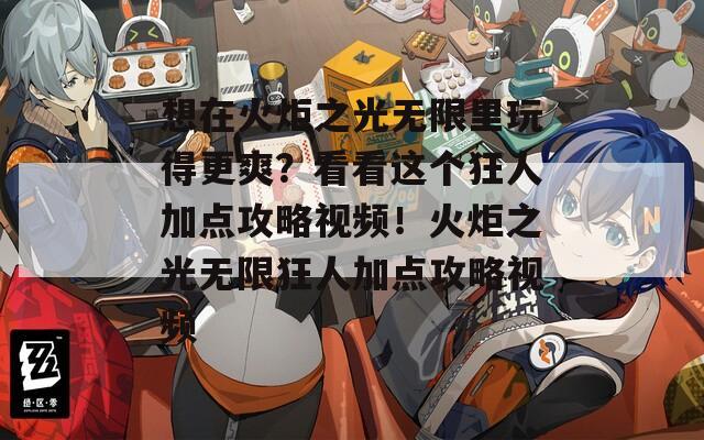 想在火炬之光无限里玩得更爽？看看这个狂人加点攻略视频！火炬之光无限狂人加点攻略视频