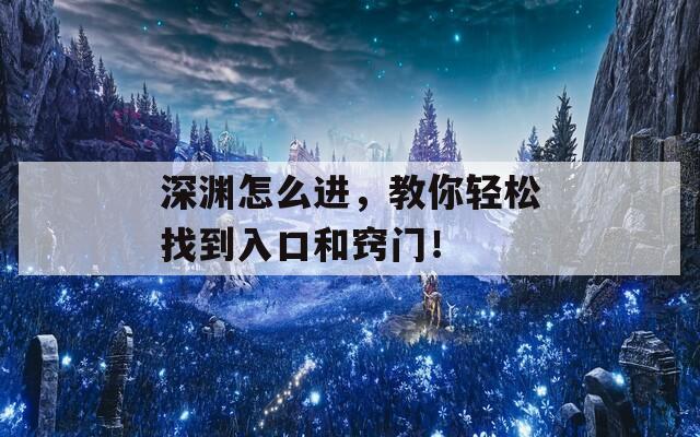 深渊怎么进，教你轻松找到入口和窍门！