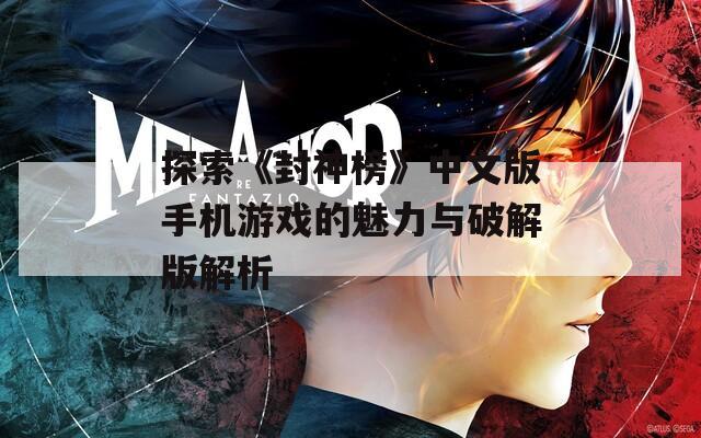 探索《封神榜》中文版手机游戏的魅力与破解版解析