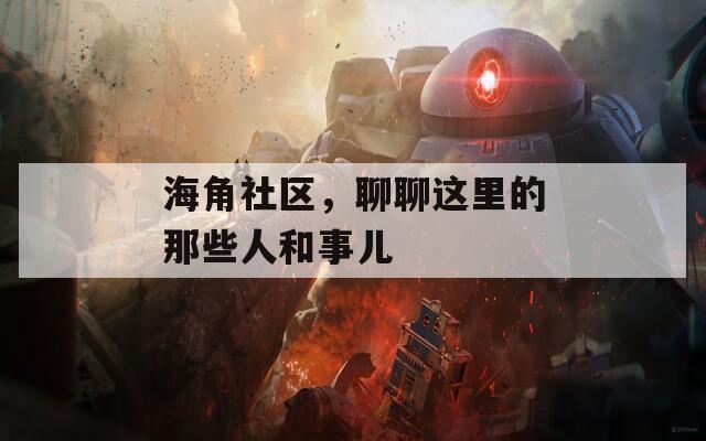 海角社区，聊聊这里的那些人和事儿