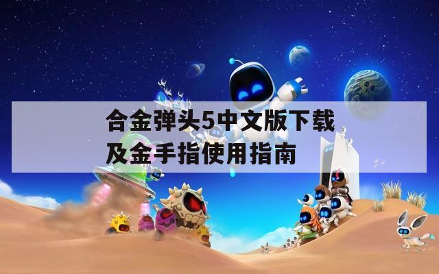 合金弹头5中文版下载及金手指使用指南
