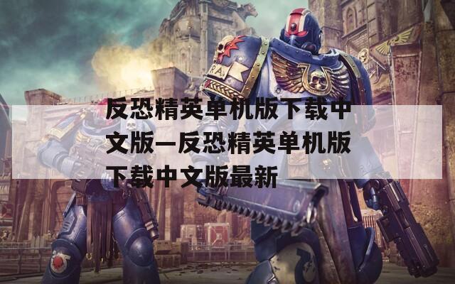 反恐精英单机版下载中文版—反恐精英单机版下载中文版最新