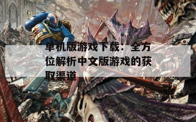单机版游戏下载：全方位解析中文版游戏的获取渠道