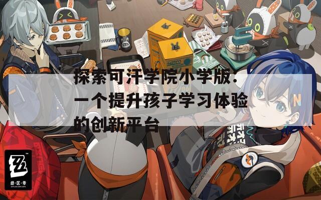 探索可汗学院小学版：一个提升孩子学习体验的创新平台