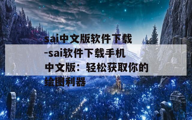 sai中文版软件下载-sai软件下载手机中文版：轻松获取你的绘图利器