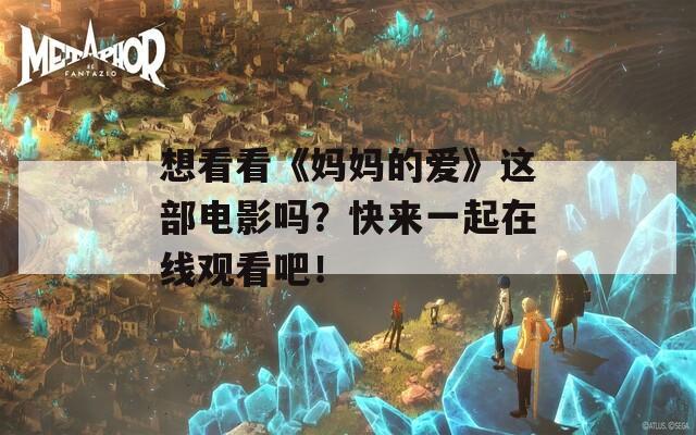想看看《妈妈的爱》这部电影吗？快来一起在线观看吧！