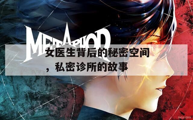 女医生背后的秘密空间，私密诊所的故事