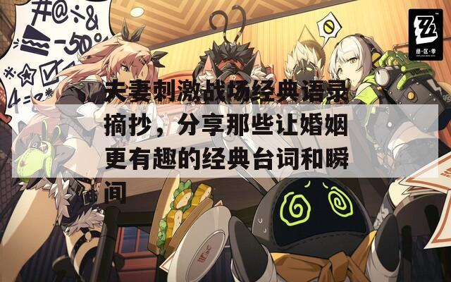 夫妻刺激战场经典语录摘抄，分享那些让婚姻更有趣的经典台词和瞬间