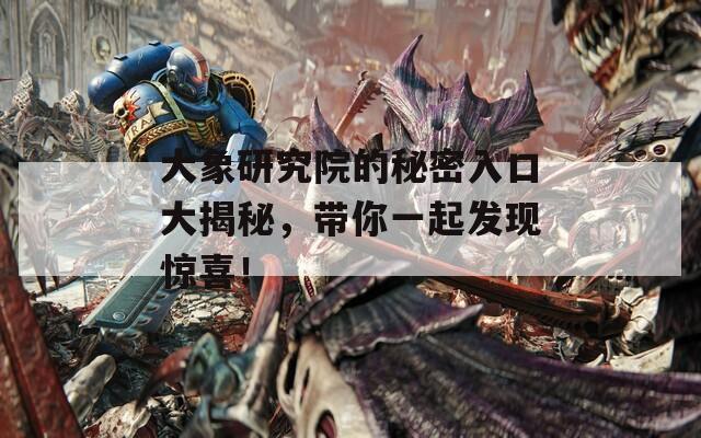 大象研究院的秘密入口大揭秘，带你一起发现惊喜！