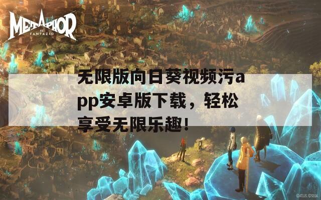 无限版向日葵视频污app安卓版下载，轻松享受无限乐趣！