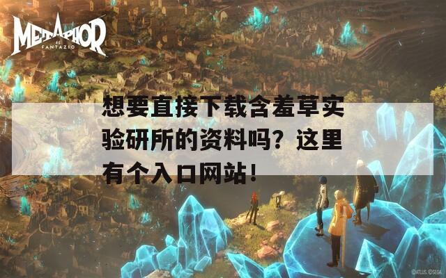 想要直接下载含羞草实验研所的资料吗？这里有个入口网站！