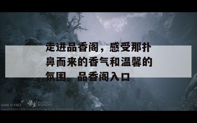 走进品香阁，感受那扑鼻而来的香气和温馨的氛围。品香阁入口