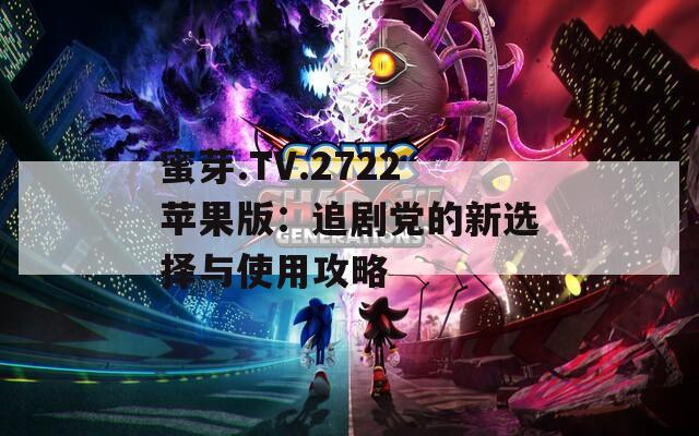 蜜芽.TV.2722苹果版：追剧党的新选择与使用攻略