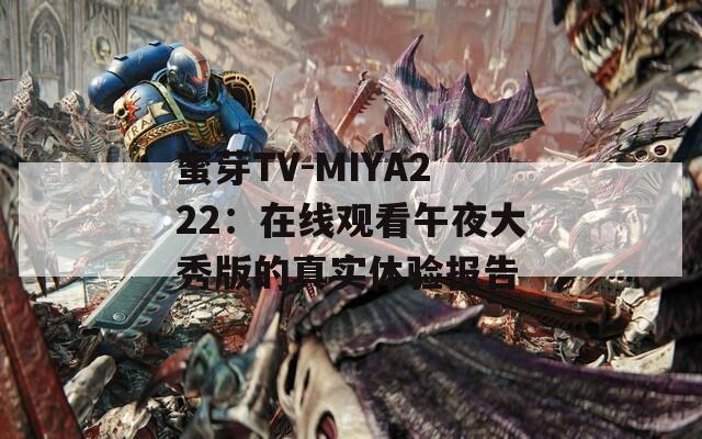 蜜芽TV-MIYA222：在线观看午夜大秀版的真实体验报告