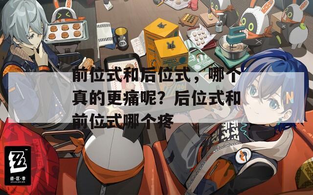 前位式和后位式，哪个真的更痛呢？后位式和前位式哪个疼